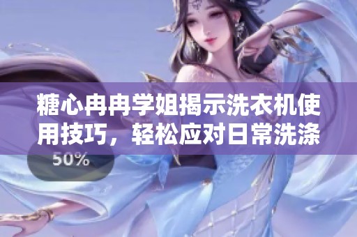 糖心冉冉学姐揭示洗衣机使用技巧，轻松应对日常洗涤烦恼