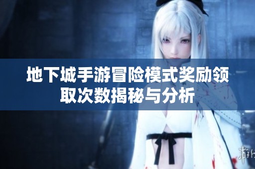 地下城手游冒险模式奖励领取次数揭秘与分析