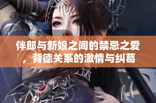 伴郎与新娘之间的禁忌之爱，背德关系的激情与纠葛