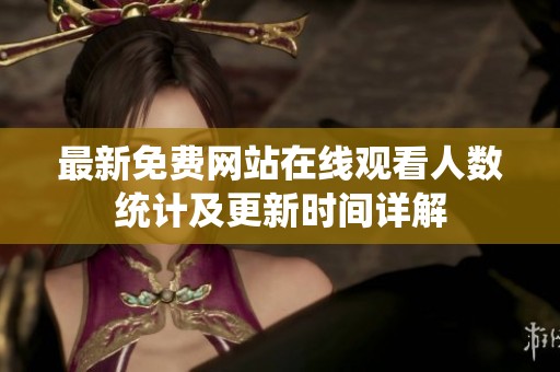 最新免费网站在线观看人数统计及更新时间详解