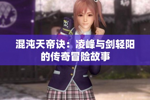 混沌天帝诀：凌峰与剑轻阳的传奇冒险故事