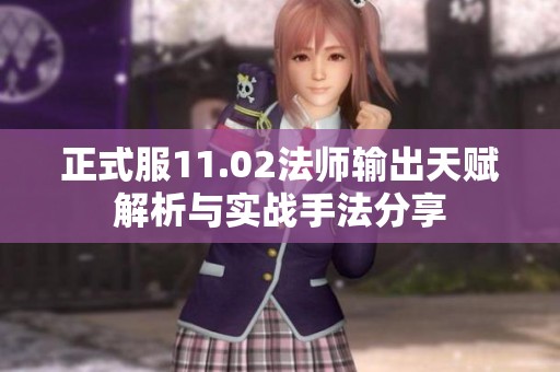 正式服11.02法师输出天赋解析与实战手法分享