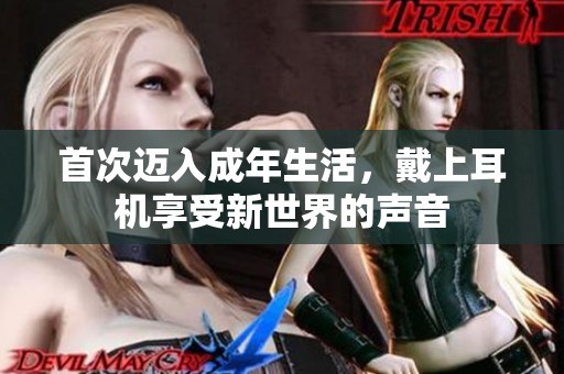 首次迈入成年生活，戴上耳机享受新世界的声音
