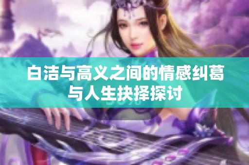 白洁与高义之间的情感纠葛与人生抉择探讨