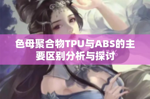 色母聚合物TPU与ABS的主要区别分析与探讨