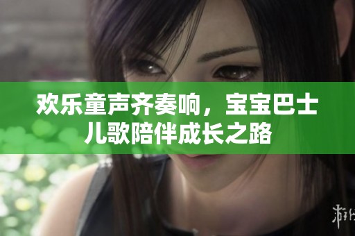 欢乐童声齐奏响，宝宝巴士儿歌陪伴成长之路