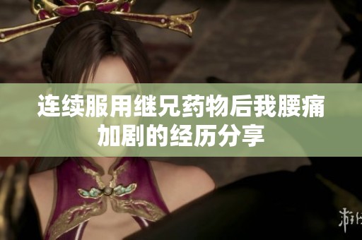 连续服用继兄药物后我腰痛加剧的经历分享