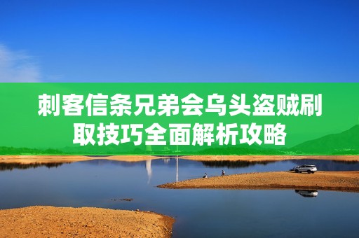 刺客信条兄弟会乌头盗贼刷取技巧全面解析攻略