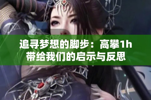 追寻梦想的脚步：高攀1h带给我们的启示与反思