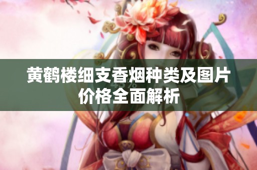 黄鹤楼细支香烟种类及图片价格全面解析