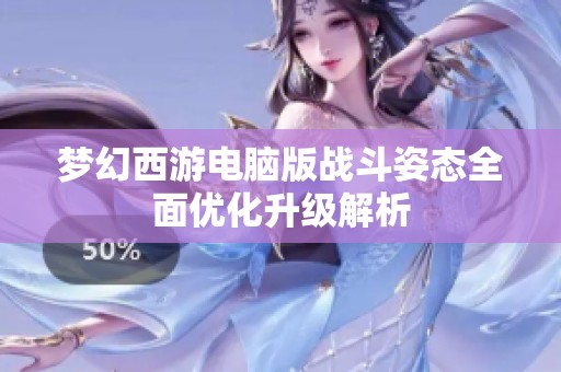 梦幻西游电脑版战斗姿态全面优化升级解析