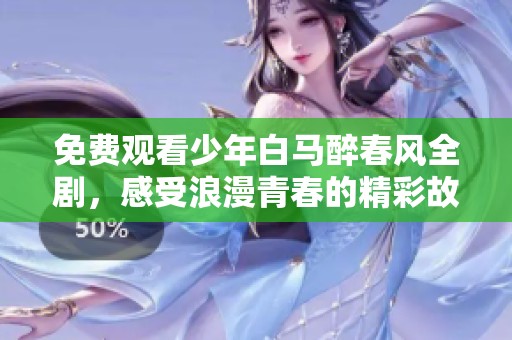 免费观看少年白马醉春风全剧，感受浪漫青春的精彩故事