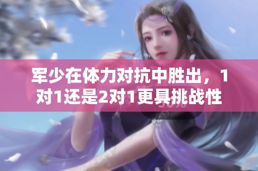 军少在体力对抗中胜出，1对1还是2对1更具挑战性