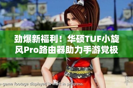 劲爆新福利！华硕TUF小旋风Pro路由器助力手游党极速畅玩