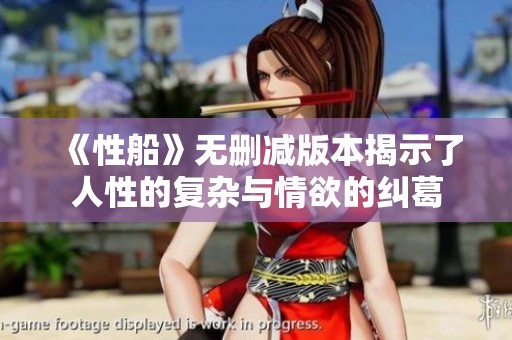 《性船》无删减版本揭示了人性的复杂与情欲的纠葛