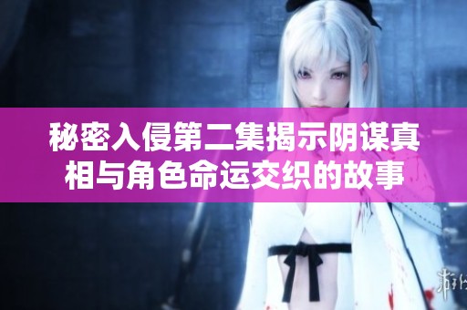 秘密入侵第二集揭示阴谋真相与角色命运交织的故事