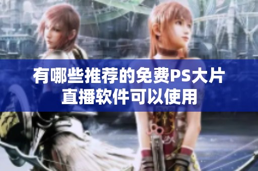 有哪些推荐的免费PS大片直播软件可以使用