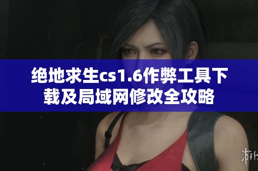 绝地求生cs1.6作弊工具下载及局域网修改全攻略