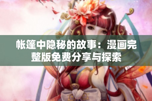帐篷中隐秘的故事：漫画完整版免费分享与探索