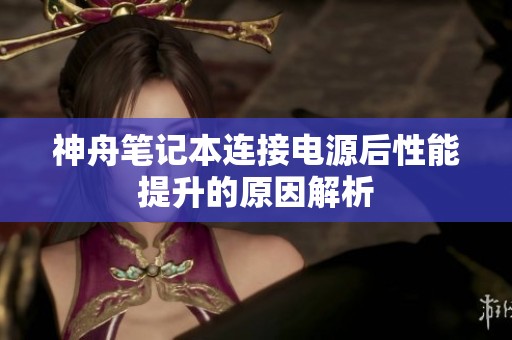 神舟笔记本连接电源后性能提升的原因解析