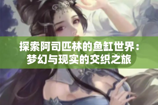 探索阿司匹林的鱼缸世界：梦幻与现实的交织之旅