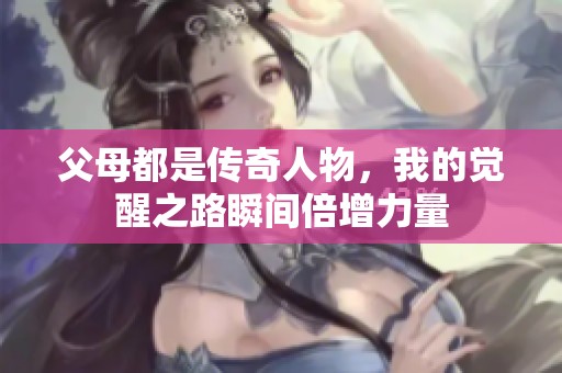 父母都是传奇人物，我的觉醒之路瞬间倍增力量