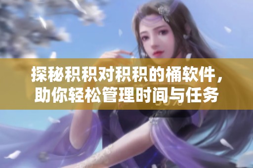 探秘积积对积积的桶软件，助你轻松管理时间与任务