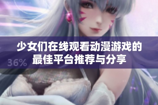 少女们在线观看动漫游戏的最佳平台推荐与分享