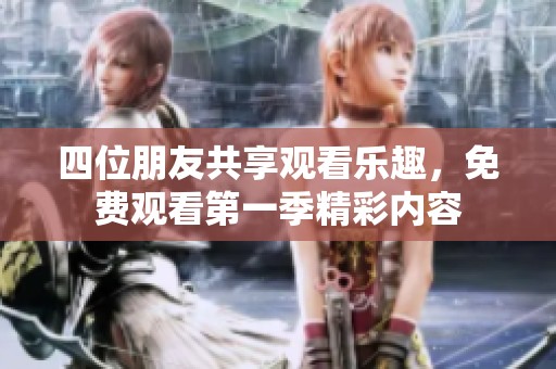 四位朋友共享观看乐趣，免费观看第一季精彩内容