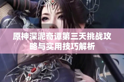 原神深泥奇谭第三天挑战攻略与实用技巧解析