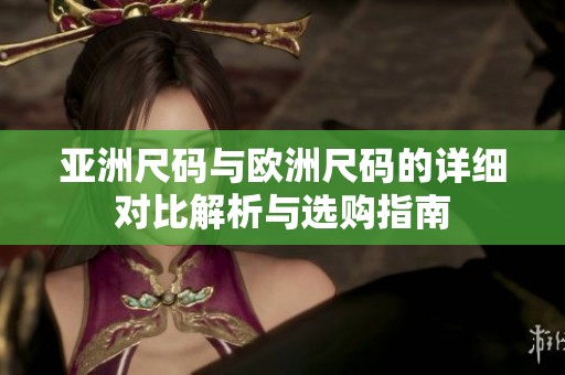 亚洲尺码与欧洲尺码的详细对比解析与选购指南