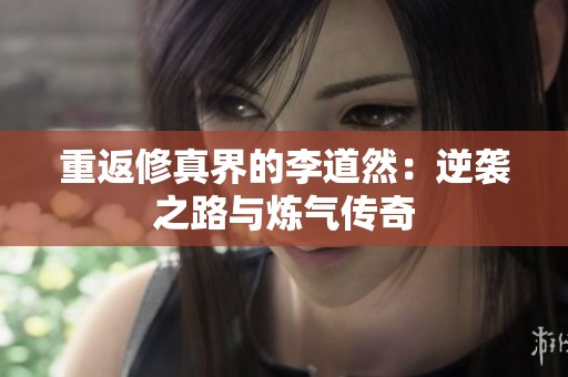 重返修真界的李道然：逆袭之路与炼气传奇