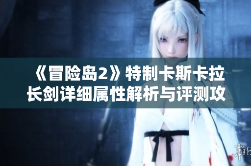 《冒险岛2》特制卡斯卡拉长剑详细属性解析与评测攻略