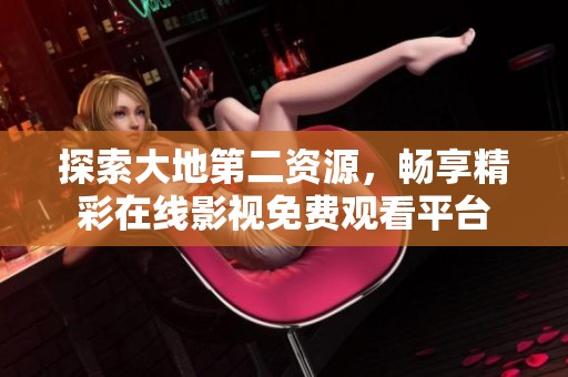 探索大地第二资源，畅享精彩在线影视免费观看平台