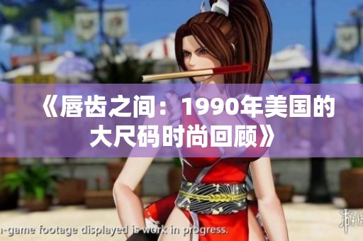 《唇齿之间：1990年美国的大尺码时尚回顾》