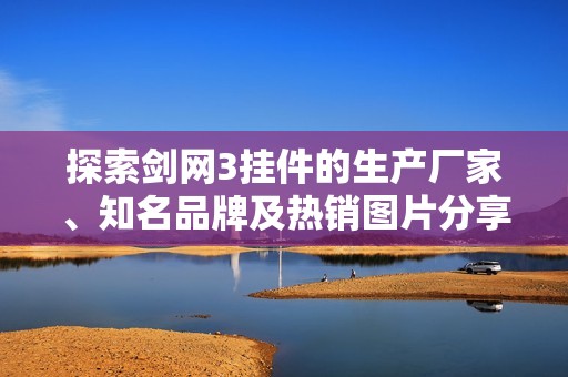 探索剑网3挂件的生产厂家、知名品牌及热销图片分享