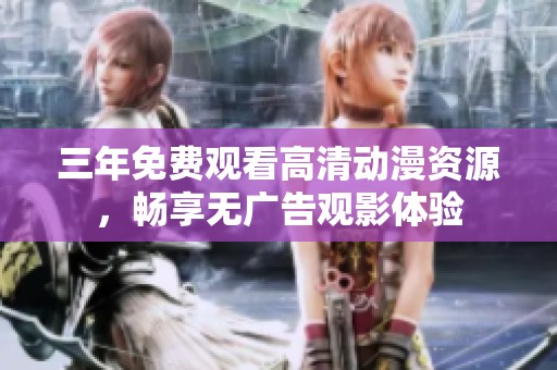 三年免费观看高清动漫资源，畅享无广告观影体验