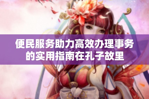 便民服务助力高效办理事务的实用指南在孔子故里