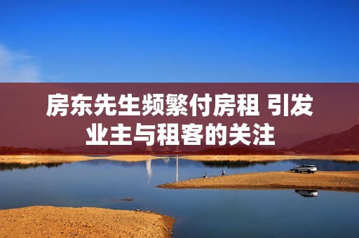 房东先生频繁付房租 引发业主与租客的关注
