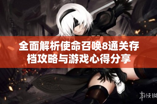 全面解析使命召唤8通关存档攻略与游戏心得分享