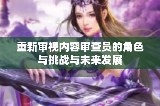 重新审视内容审查员的角色与挑战与未来发展