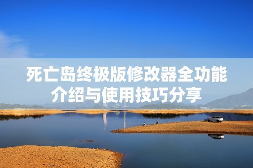 死亡岛终极版修改器全功能介绍与使用技巧分享