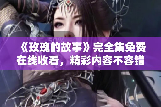 《玫瑰的故事》完全集免费在线收看，精彩内容不容错过