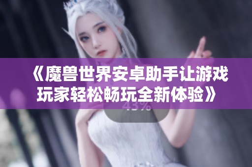 《魔兽世界安卓助手让游戏玩家轻松畅玩全新体验》