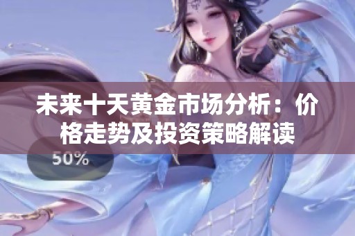 未来十天黄金市场分析：价格走势及投资策略解读