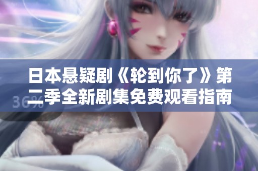 日本悬疑剧《轮到你了》第二季全新剧集免费观看指南