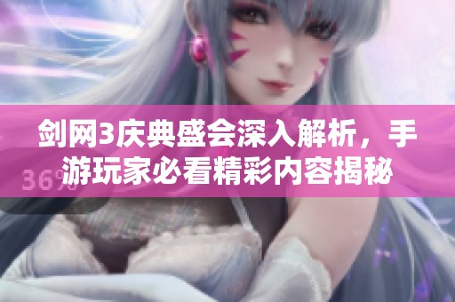 剑网3庆典盛会深入解析，手游玩家必看精彩内容揭秘