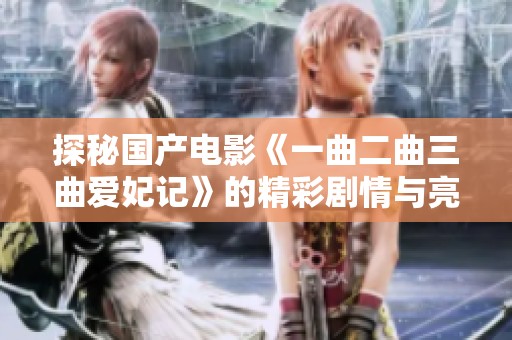探秘国产电影《一曲二曲三曲爱妃记》的精彩剧情与亮点
