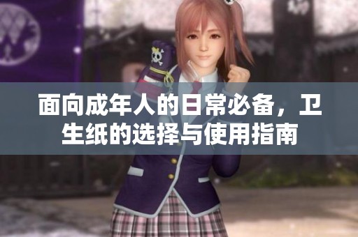 面向成年人的日常必备，卫生纸的选择与使用指南