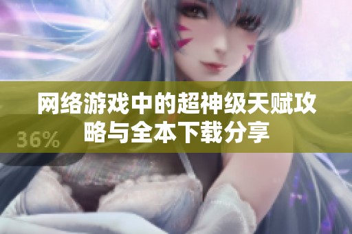 网络游戏中的超神级天赋攻略与全本下载分享